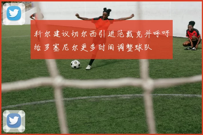 科尔建议切尔西引进范戴克并呼吁给罗塞尼尔更多时间调整球队
